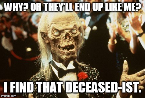 Crypt Keeper | WHY? OR THEY'LL END UP LIKE ME? I FIND THAT DECEASED-IST. | image tagged in crypt keeper | made w/ Imgflip meme maker