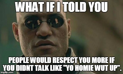 Matrix Morpheus | WHAT IF I TOLD YOU PEOPLE WOULD RESPECT YOU MORE IF YOU DIDNT TALK LIKE "YO HOMIE WUT UP". | image tagged in memes,matrix morpheus | made w/ Imgflip meme maker