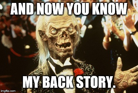 Crypt Keeper | AND NOW YOU KNOW MY BACK STORY. | image tagged in crypt keeper | made w/ Imgflip meme maker