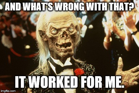 Crypt Keeper | AND WHAT'S WRONG WITH THAT? IT WORKED FOR ME. | image tagged in crypt keeper | made w/ Imgflip meme maker
