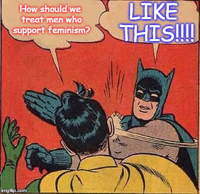 Batman Slapping Robin Meme | How should we treat men who support feminism? LIKE THIS!!!! | image tagged in memes,batman slapping robin | made w/ Imgflip meme maker