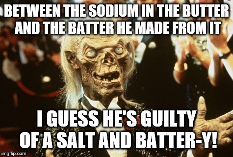 Crypt Keeper | BETWEEN THE SODIUM IN THE BUTTER AND THE BATTER HE MADE FROM IT I GUESS HE'S GUILTY OF A SALT AND BATTER-Y! | image tagged in crypt keeper | made w/ Imgflip meme maker