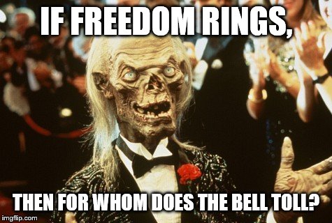 Crypt Keeper | IF FREEDOM RINGS, THEN FOR WHOM DOES THE BELL TOLL? | image tagged in crypt keeper | made w/ Imgflip meme maker
