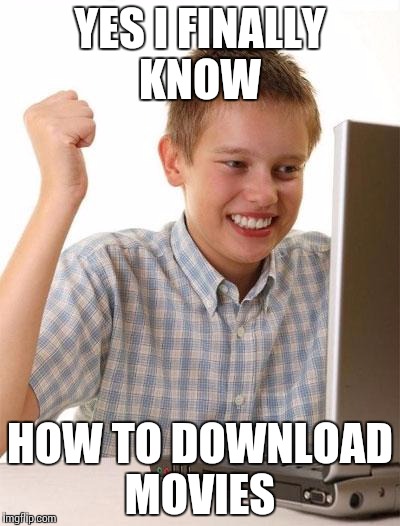 First Day On The Internet Kid | YES I FINALLY KNOW HOW TO DOWNLOAD MOVIES | image tagged in memes,first day on the internet kid | made w/ Imgflip meme maker