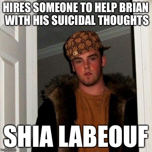 Scumbag Steve Meme | HIRES SOMEONE TO HELP BRIAN WITH HIS SUICIDAL THOUGHTS SHIA LABEOUF | image tagged in memes,scumbag steve | made w/ Imgflip meme maker