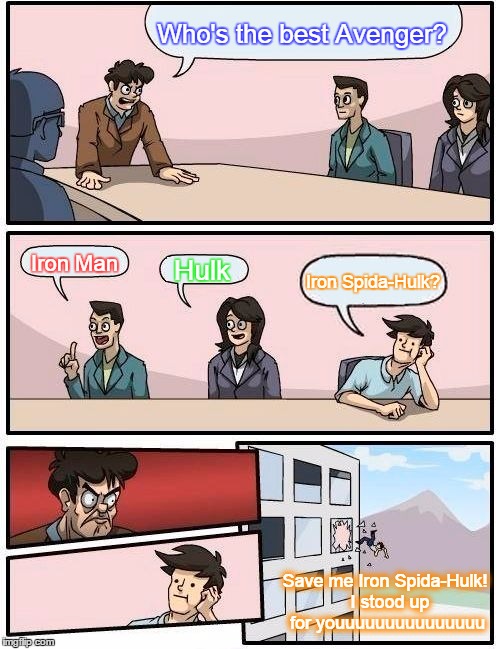 Boardroom Meeting Suggestion Meme | Who's the best Avenger? Iron Man Hulk Iron Spida-Hulk? Save me Iron Spida-Hulk!  I stood up for youuuuuuuuuuuuuuu | image tagged in memes,boardroom meeting suggestion | made w/ Imgflip meme maker