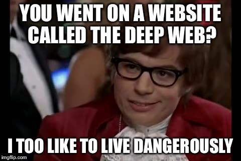 I Too Like To Live Dangerously Meme | YOU WENT ON A WEBSITE CALLED THE DEEP WEB? I TOO LIKE TO LIVE DANGEROUSLY | image tagged in memes,i too like to live dangerously | made w/ Imgflip meme maker