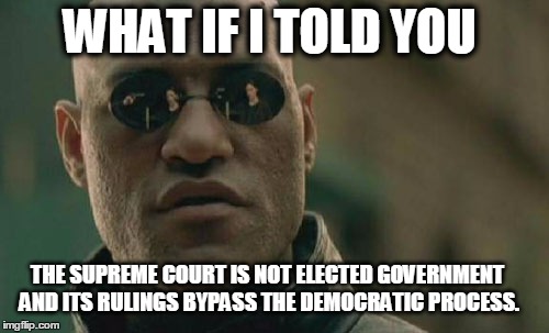 Matrix Morpheus Meme | WHAT IF I TOLD YOU THE SUPREME COURT IS NOT ELECTED GOVERNMENT AND ITS RULINGS BYPASS THE DEMOCRATIC PROCESS. | image tagged in memes,matrix morpheus | made w/ Imgflip meme maker