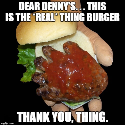 DEAR DENNY'S. . . THIS IS THE *REAL* THING BURGER THANK YOU, THING. | image tagged in funny,wtf | made w/ Imgflip meme maker