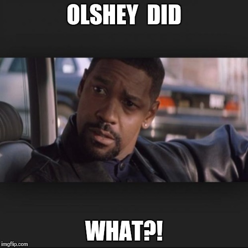 Denzel | OLSHEY  DID WHAT?! | image tagged in denzel | made w/ Imgflip meme maker
