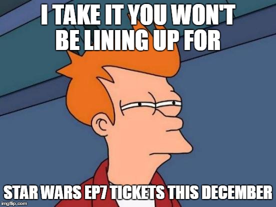 Futurama Fry Meme | I TAKE IT YOU WON'T BE LINING UP FOR STAR WARS EP7 TICKETS THIS DECEMBER | image tagged in memes,futurama fry | made w/ Imgflip meme maker