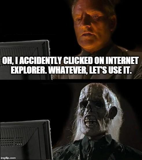 I'll Just Wait Here Meme | OH, I ACCIDENTLY CLICKED ON INTERNET EXPLORER.
WHATEVER, LET'S USE IT. | image tagged in memes,ill just wait here | made w/ Imgflip meme maker