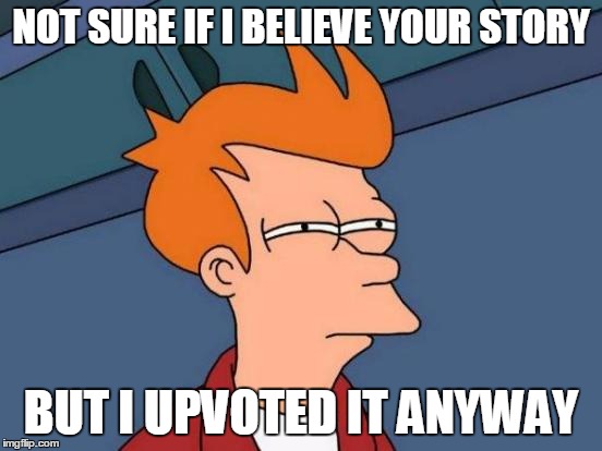 Futurama Fry Meme | NOT SURE IF I BELIEVE YOUR STORY BUT I UPVOTED IT ANYWAY | image tagged in memes,futurama fry | made w/ Imgflip meme maker