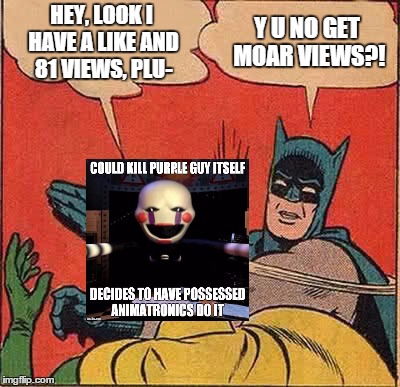 Batman Slapping Robin | HEY, LOOK I HAVE A LIKE AND 81 VIEWS, PLU- Y U NO GET MOAR VIEWS?! | image tagged in memes,batman slapping robin | made w/ Imgflip meme maker