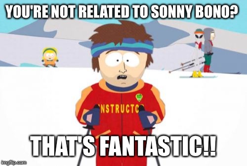 Super Cool Ski Instructor | YOU'RE NOT RELATED TO SONNY BONO? THAT'S FANTASTIC!! | image tagged in memes,super cool ski instructor | made w/ Imgflip meme maker