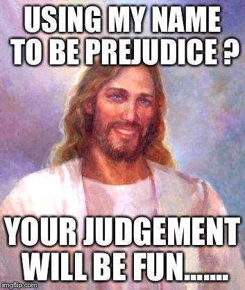 Smiling Jesus | USING MY NAME TO BE PREJUDICE ? YOUR JUDGEMENT WILL BE FUN....... | image tagged in memes,smiling jesus | made w/ Imgflip meme maker