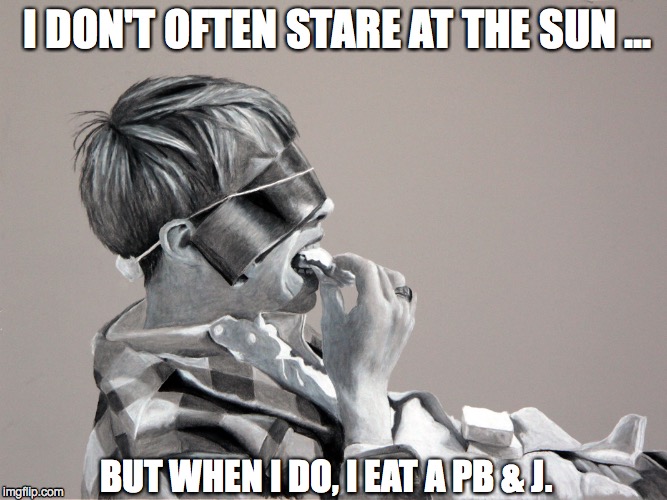 Eclipse watching | I DON'T OFTEN STARE AT THE SUN ... BUT WHEN I DO, I EAT A PB & J. | image tagged in eclipse,pbj | made w/ Imgflip meme maker