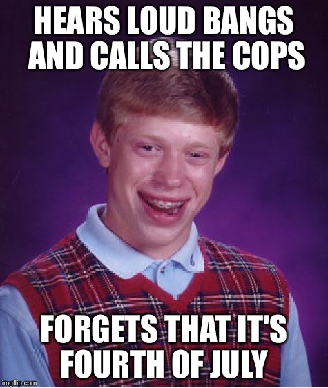 Bad Luck Brian | HEARS LOUD BANGS AND CALLS THE COPS FORGETS THAT IT'S FOURTH OF JULY | image tagged in memes,bad luck brian | made w/ Imgflip meme maker