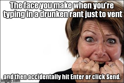 The face | The face you make when you're typing in a drunken rant just to vent and then accidentally hit Enter or click Send. | image tagged in panic woman | made w/ Imgflip meme maker