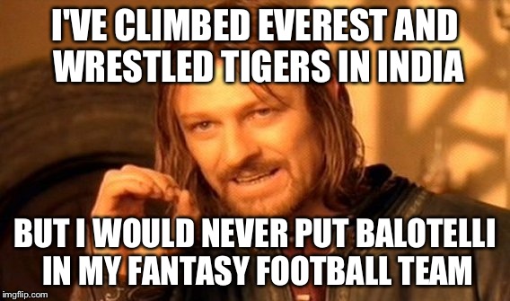 One Does Not Simply Meme | I'VE CLIMBED EVEREST AND WRESTLED TIGERS IN INDIA BUT I WOULD NEVER PUT BALOTELLI IN MY FANTASY FOOTBALL TEAM | image tagged in memes,one does not simply | made w/ Imgflip meme maker