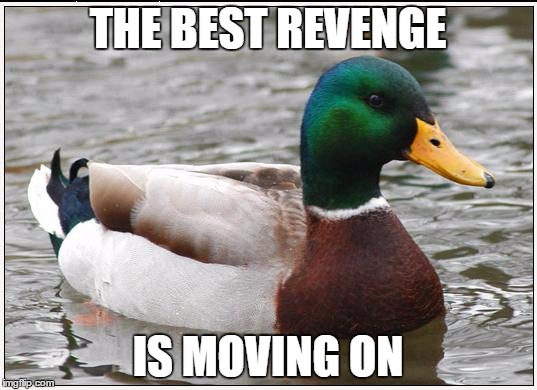 Actual Advice Mallard | THE BEST REVENGE IS MOVING ON | image tagged in memes,actual advice mallard,AdviceAnimals | made w/ Imgflip meme maker