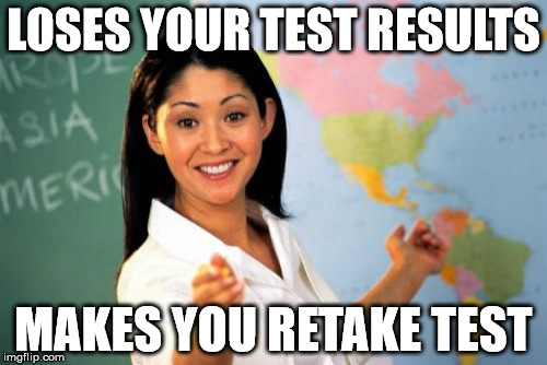 Unhelpful Highschool teacher | LOSES YOUR TEST RESULTS MAKES YOU RETAKE TEST | image tagged in memes,unhelpful high school teacher,test,exam | made w/ Imgflip meme maker