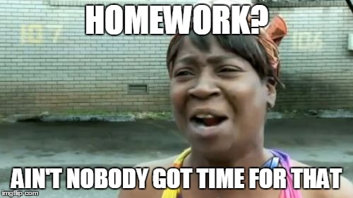 Nobody Got Time For Homework | HOMEWORK? AIN'T NOBODY GOT TIME FOR THAT | image tagged in memes,aint nobody got time for that | made w/ Imgflip meme maker