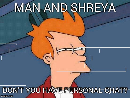 Futurama Fry | MAN AND SHREYA DON'T YOU HAVE PERSONAL CHAT? | image tagged in memes,futurama fry | made w/ Imgflip meme maker