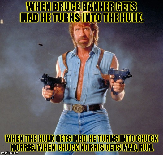 Chuck Norris Guns | WHEN BRUCE BANNER GETS MAD HE TURNS INTO THE HULK. WHEN THE HULK GETS MAD HE TURNS INTO CHUCK NORRIS. WHEN CHUCK NORRIS GETS MAD, RUN. | image tagged in chuck norris | made w/ Imgflip meme maker