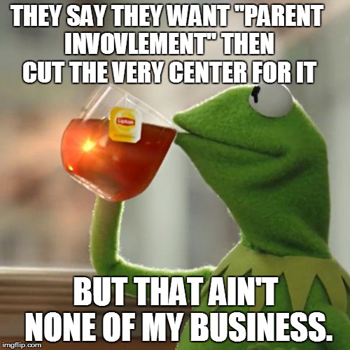 MEANING WHAT YOU SAY NOT JUST SAYING IT TO BE MEAN | THEY SAY THEY WANT "PARENT INVOVLEMENT" THEN CUT THE VERY CENTER FOR IT BUT THAT AIN'T NONE OF MY BUSINESS. | image tagged in memes,but thats none of my business,kermit the frog,hypocrisy,school | made w/ Imgflip meme maker