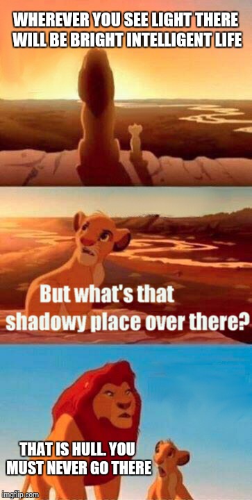 Simba Shadowy Place | WHEREVER YOU SEE LIGHT THERE WILL BE BRIGHT INTELLIGENT LIFE THAT IS HULL. YOU MUST NEVER GO THERE | image tagged in memes,simba shadowy place | made w/ Imgflip meme maker