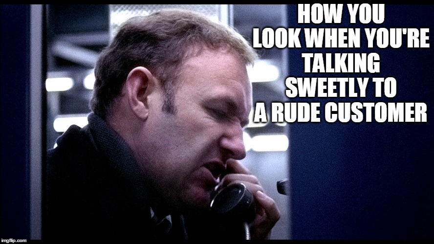 Customer Service | HOW YOU LOOK WHEN YOU'RE TALKING SWEETLY TO A RUDE CUSTOMER | image tagged in customer service,gene hackman,phone,memes,funny,funny memes | made w/ Imgflip meme maker