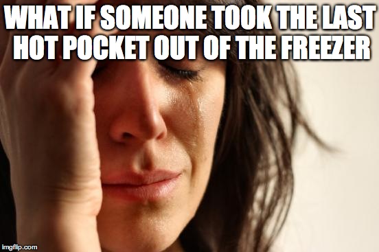 First World Problems Meme | WHAT IF SOMEONE TOOK THE LAST HOT POCKET OUT OF THE FREEZER | image tagged in memes,first world problems | made w/ Imgflip meme maker