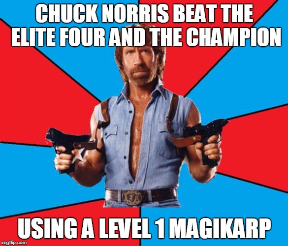 Chuck Norris With Guns | CHUCK NORRIS BEAT THE ELITE FOUR AND THE CHAMPION USING A LEVEL 1 MAGIKARP | image tagged in chuck norris | made w/ Imgflip meme maker