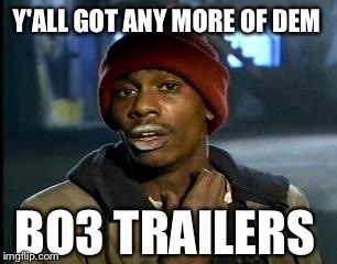 Y'all Got Any More Of That Meme | Y'ALL GOT ANY MORE OF DEM BO3 TRAILERS | image tagged in memes,yall got any more of | made w/ Imgflip meme maker