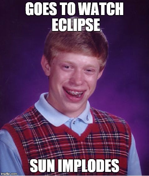 Bad Luck Brian Meme | GOES TO WATCH ECLIPSE SUN IMPLODES | image tagged in memes,bad luck brian | made w/ Imgflip meme maker