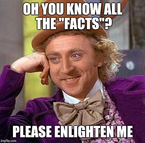 Creepy Condescending Wonka Meme | OH YOU KNOW ALL THE "FACTS"? PLEASE ENLIGHTEN ME | image tagged in memes,creepy condescending wonka | made w/ Imgflip meme maker