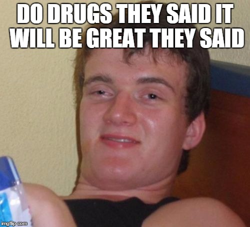 10 Guy Meme | DO DRUGS THEY SAID IT WILL BE GREAT THEY SAID | image tagged in memes,10 guy | made w/ Imgflip meme maker
