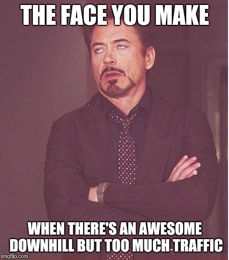 Skateboarding woes | THE FACE YOU MAKE WHEN THERE'S AN AWESOME DOWNHILL BUT TOO MUCH TRAFFIC | image tagged in memes,face you make robert downey jr | made w/ Imgflip meme maker