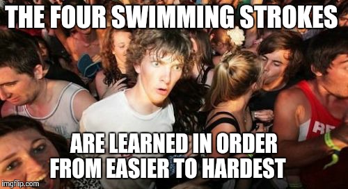 Sudden Clarity Clarence | THE FOUR SWIMMING STROKES ARE LEARNED IN ORDER FROM EASIER TO HARDEST | image tagged in memes,sudden clarity clarence | made w/ Imgflip meme maker