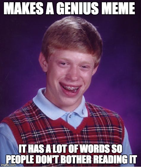 Bad Luck Brian | MAKES A GENIUS MEME IT HAS A LOT OF WORDS SO PEOPLE DON'T BOTHER READING IT | image tagged in memes,bad luck brian | made w/ Imgflip meme maker