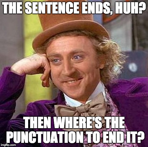 Creepy Condescending Wonka Meme | THE SENTENCE ENDS, HUH? THEN WHERE'S THE PUNCTUATION TO END IT? | image tagged in memes,creepy condescending wonka | made w/ Imgflip meme maker