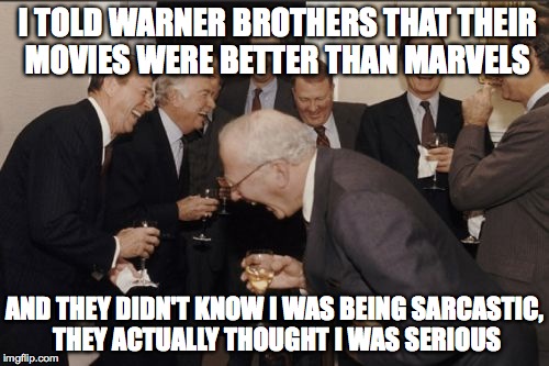 Laughing Men In Suits | I TOLD WARNER BROTHERS THAT THEIR MOVIES WERE BETTER THAN MARVELS AND THEY DIDN'T KNOW I WAS BEING SARCASTIC, THEY ACTUALLY THOUGHT I WAS SE | image tagged in memes,laughing men in suits | made w/ Imgflip meme maker