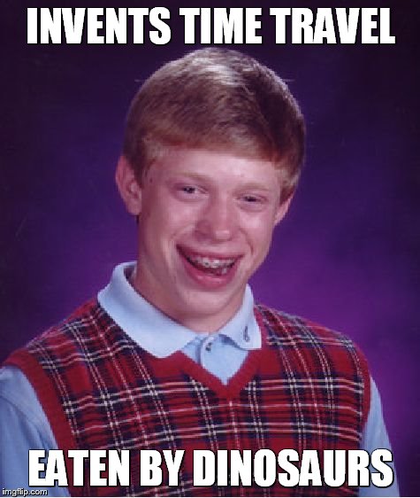 Bad Luck Brian | INVENTS TIME TRAVEL EATEN BY DINOSAURS | image tagged in memes,bad luck brian | made w/ Imgflip meme maker