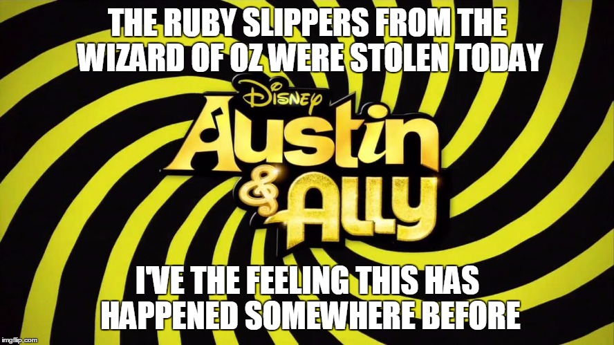 Austin and Ally | THE RUBY SLIPPERS FROM THE WIZARD OF OZ WERE STOLEN TODAY I'VE THE FEELING THIS HAS HAPPENED SOMEWHERE BEFORE | image tagged in wizard of oz | made w/ Imgflip meme maker