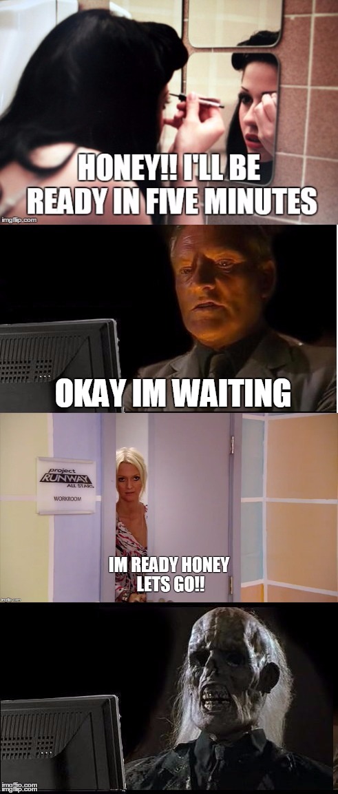 time women take to get ready | OKAY IM WAITING | image tagged in ill just wait here,dead,makeup,waiting skeleton,waiting,still waiting | made w/ Imgflip meme maker
