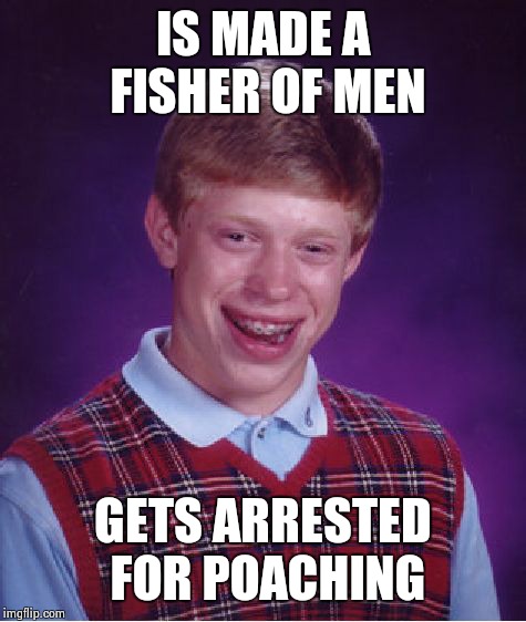 Bad Luck Brian Meme | IS MADE A FISHER OF MEN GETS ARRESTED FOR POACHING | image tagged in memes,bad luck brian | made w/ Imgflip meme maker