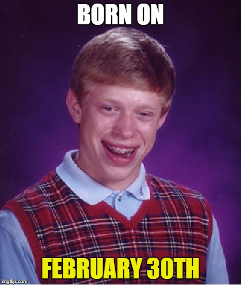 lol | BORN ON FEBRUARY 30TH | image tagged in memes,bad luck brian,too much funny,can't handle,omfg,wow | made w/ Imgflip meme maker