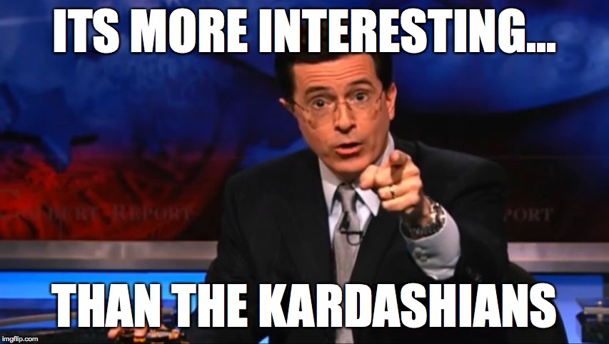 Politically Incorrect Colbert | ITS MORE INTERESTING... THAN THE KARDASHIANS | image tagged in politically incorrect colbert | made w/ Imgflip meme maker