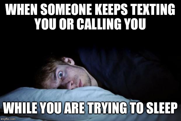 awake | WHEN SOMEONE KEEPS TEXTING YOU OR CALLING YOU WHILE YOU ARE TRYING TO SLEEP | image tagged in awake | made w/ Imgflip meme maker